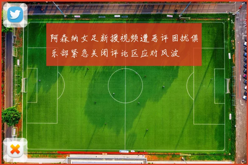 阿森纳女足新援视频遭恶评困扰俱乐部紧急关闭评论区应对风波