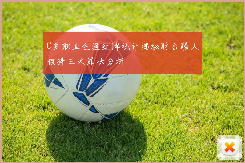 C罗职业生涯红牌统计揭秘肘击踢人假摔三大罪状分析