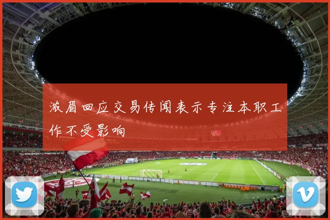 浓眉回应交易传闻表示专注本职工作不受影响