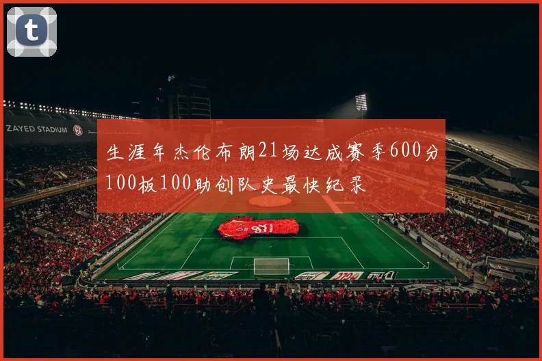 生涯年杰伦布朗21场达成赛季600分100板100助创队史最快纪录