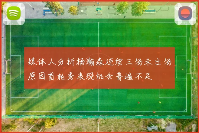 媒体人分析杨瀚森连续三场未出场原因首轮秀表现机会普遍不足