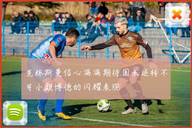 克林斯曼信心满满期待国米逆转不可小觑博德的闪耀表现