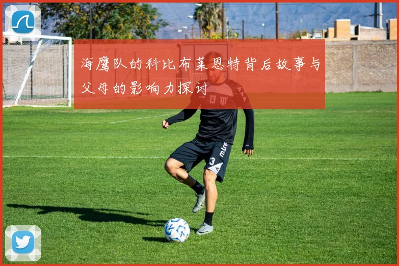 海鹰队的科比布莱恩特背后故事与父母的影响力探讨