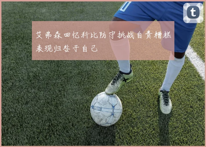 艾弗森回忆科比防守挑战自责糟糕表现归咎于自己