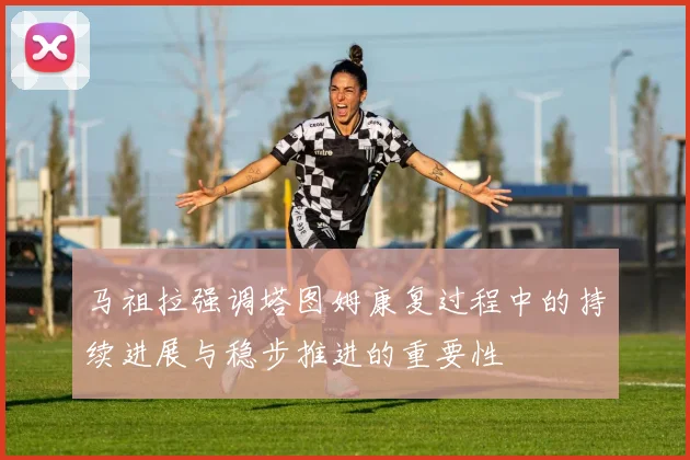 马祖拉强调塔图姆康复过程中的持续进展与稳步推进的重要性
