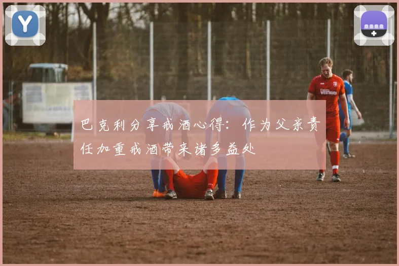 巴克利分享戒酒心得：作为父亲责任加重戒酒带来诸多益处