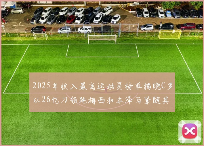 2025年收入最高运动员榜单揭晓C罗以26亿刀领跑梅西和本泽马紧随其后