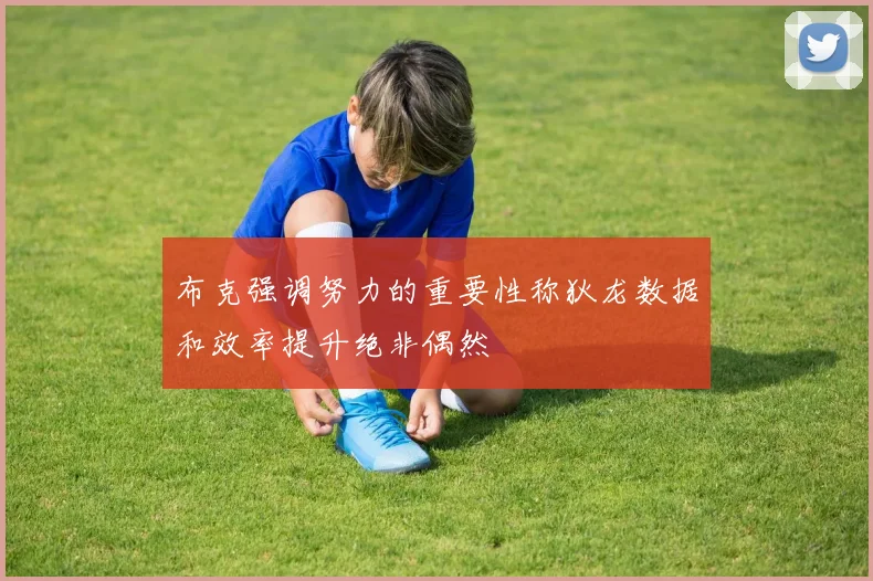 布克强调努力的重要性称狄龙数据和效率提升绝非偶然
