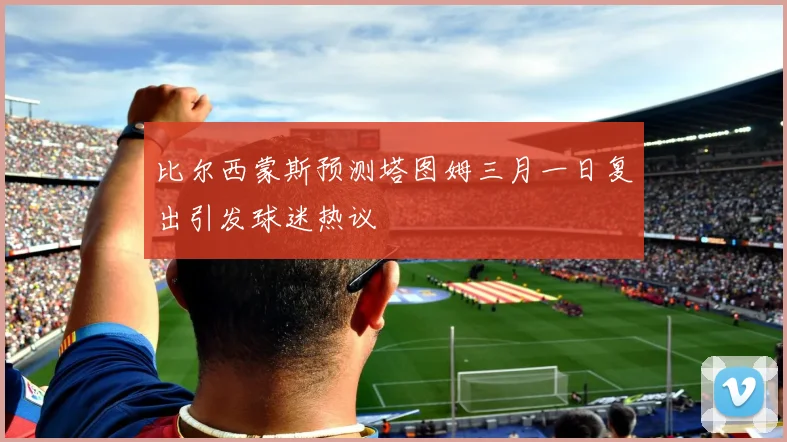 比尔西蒙斯预测塔图姆三月一日复出引发球迷热议