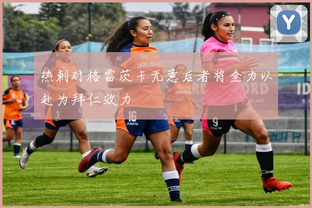 热刺对格雷茨卡无意后者将全力以赴为拜仁效力