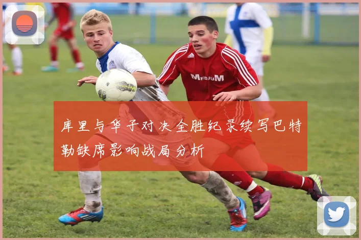 库里与华子对决全胜纪录续写巴特勒缺席影响战局分析