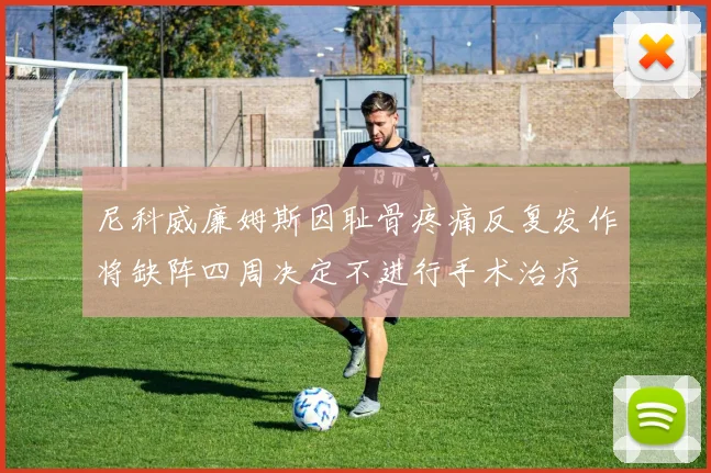尼科威廉姆斯因耻骨疼痛反复发作将缺阵四周决定不进行手术治疗