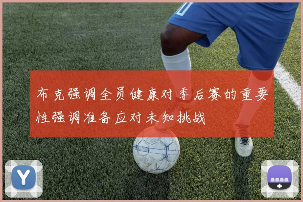 布克强调全员健康对季后赛的重要性强调准备应对未知挑战