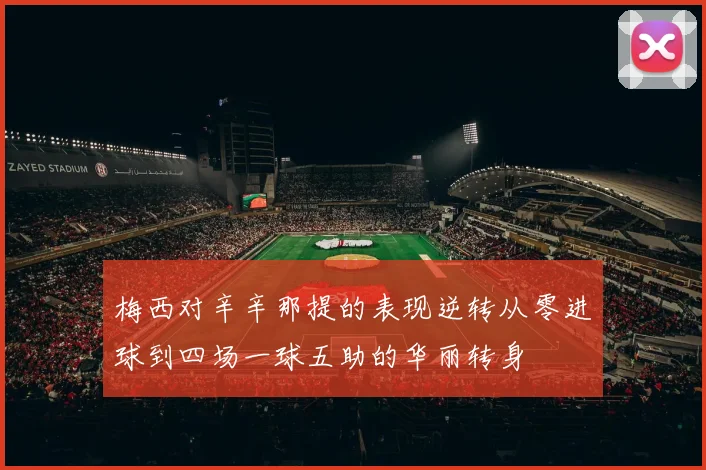 梅西对辛辛那提的表现逆转从零进球到四场一球五助的华丽转身