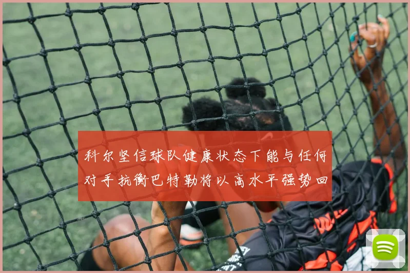 科尔坚信球队健康状态下能与任何对手抗衡巴特勒将以高水平强势回归