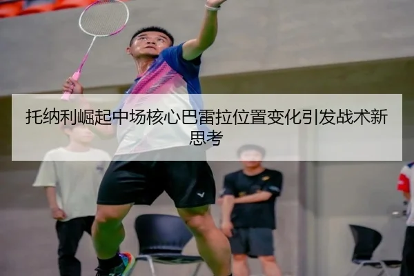 托纳利崛起中场核心巴雷拉位置变化引发战术新思考 - eonsports